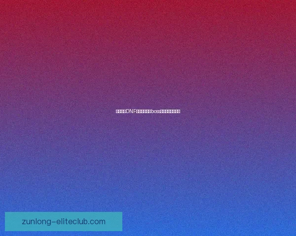 如何击败DNF木乃伊莫尼亚boss及其战斗技巧详解